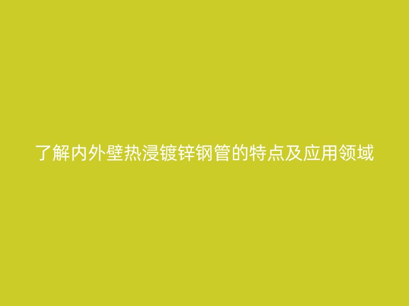 了解内外壁热浸镀锌钢管的特点及应用领域