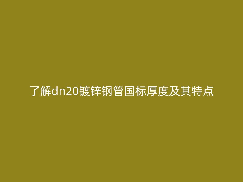 了解dn20镀锌钢管国标厚度及其特点