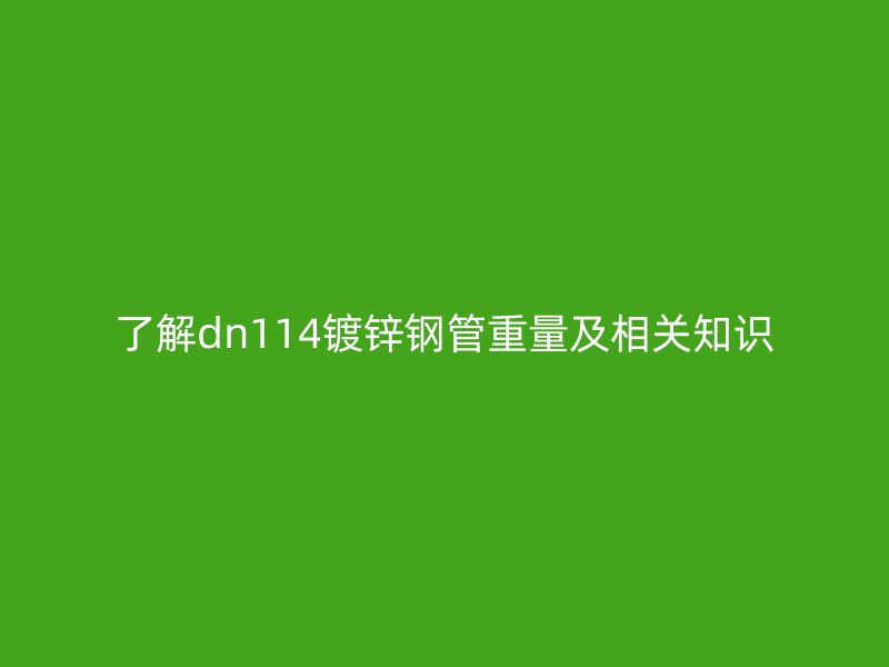 了解dn114镀锌钢管重量及相关知识