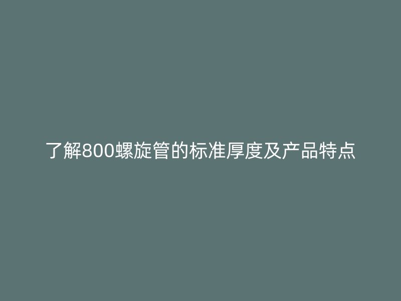 了解800螺旋管的标准厚度及产品特点