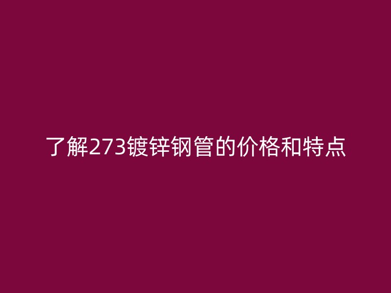 了解273镀锌钢管的价格和特点