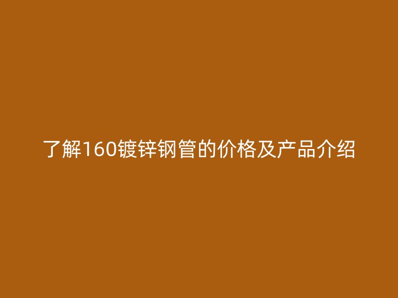 了解160镀锌钢管的价格及产品介绍