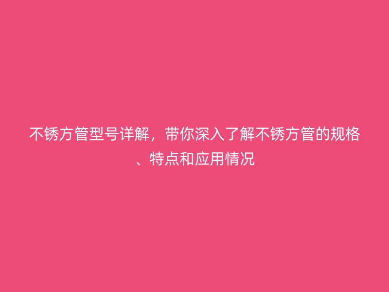 不锈方管型号详解，带你深入了解不锈方管的规格、特点和应用情况