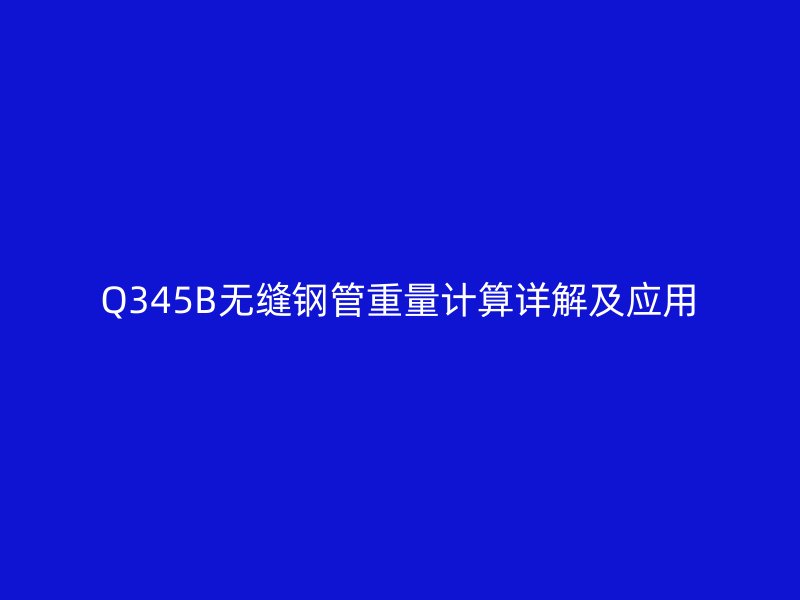 Q345B无缝钢管重量计算详解及应用