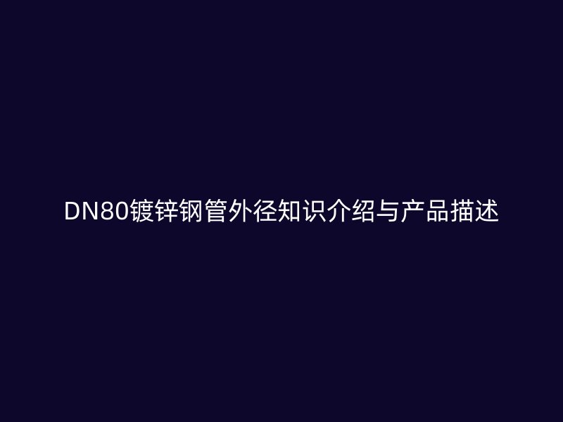 DN80镀锌钢管外径知识介绍与产品描述