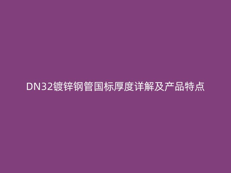 DN32镀锌钢管国标厚度详解及产品特点