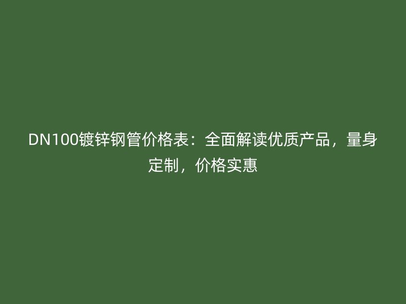 DN100镀锌钢管价格表:全面解读优质产品,量身定制,价格实惠