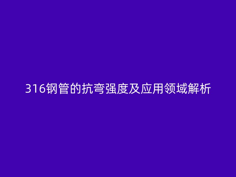 316钢管的抗弯强度及应用领域解析