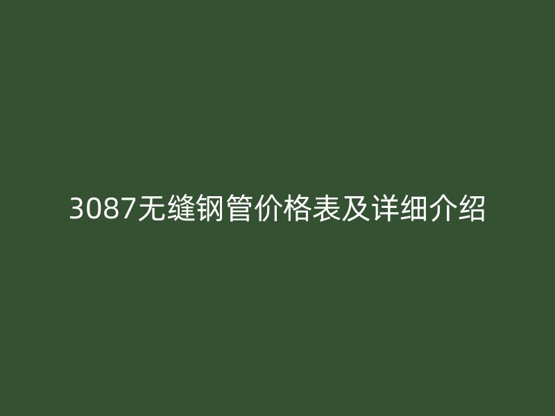 3087无缝钢管价格表及详细介绍