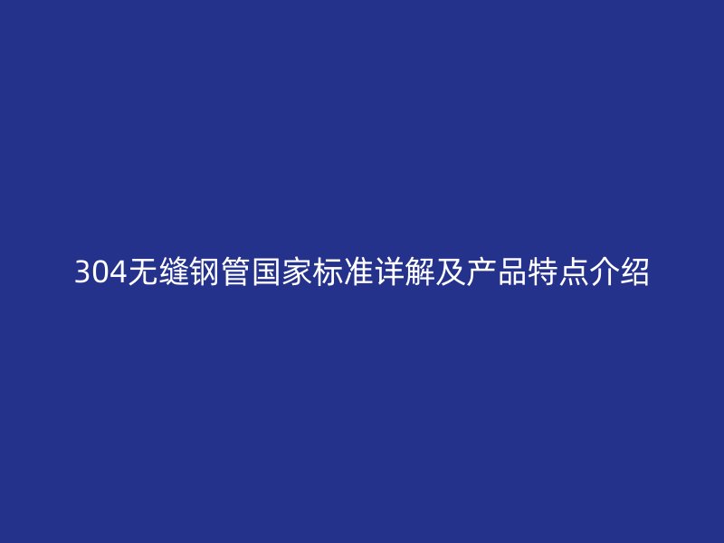 304无缝钢管国家标准详解及产品特点介绍