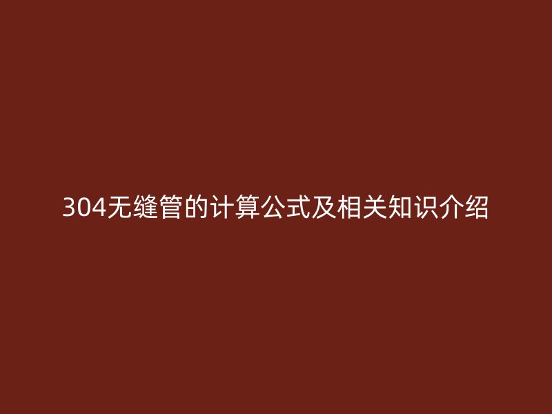 304无缝管的计算公式及相关知识介绍