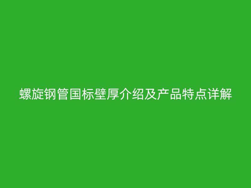 螺旋钢管国标壁厚介绍及产品特点详解
