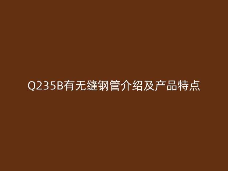 Q235B有无缝钢管介绍及产品特点