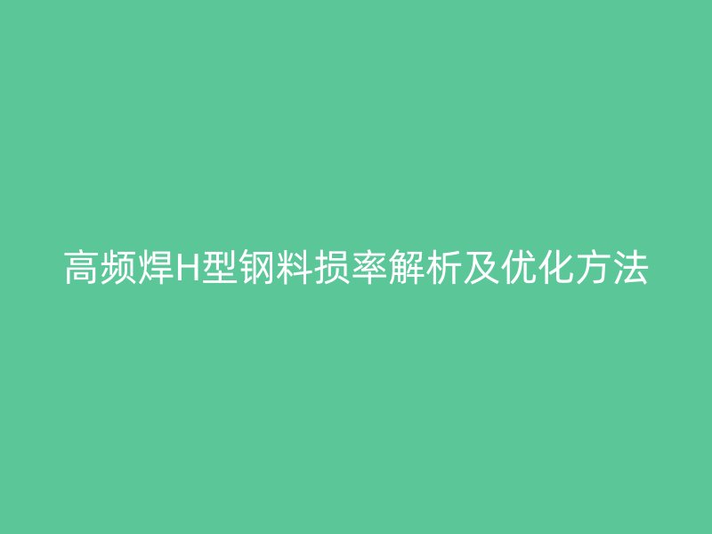 高频焊H型钢料损率解析及优化方法