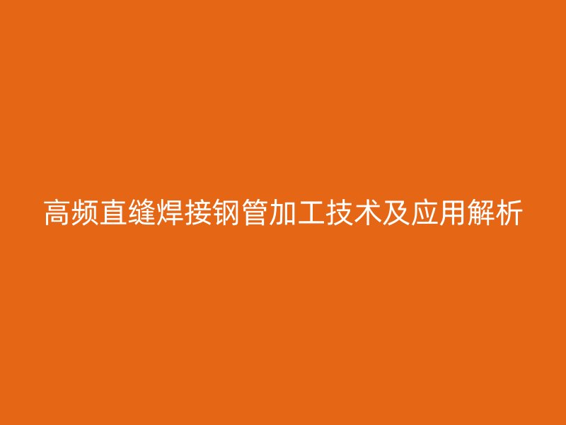 高频直缝焊接钢管加工技术及应用解析