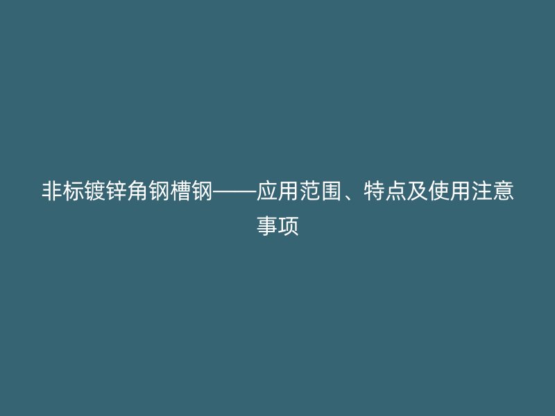 非标镀锌角钢槽钢——应用范围、特点及使用注意事项