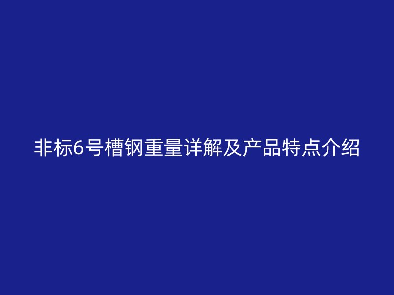 非标6号槽钢重量详解及产品特点介绍