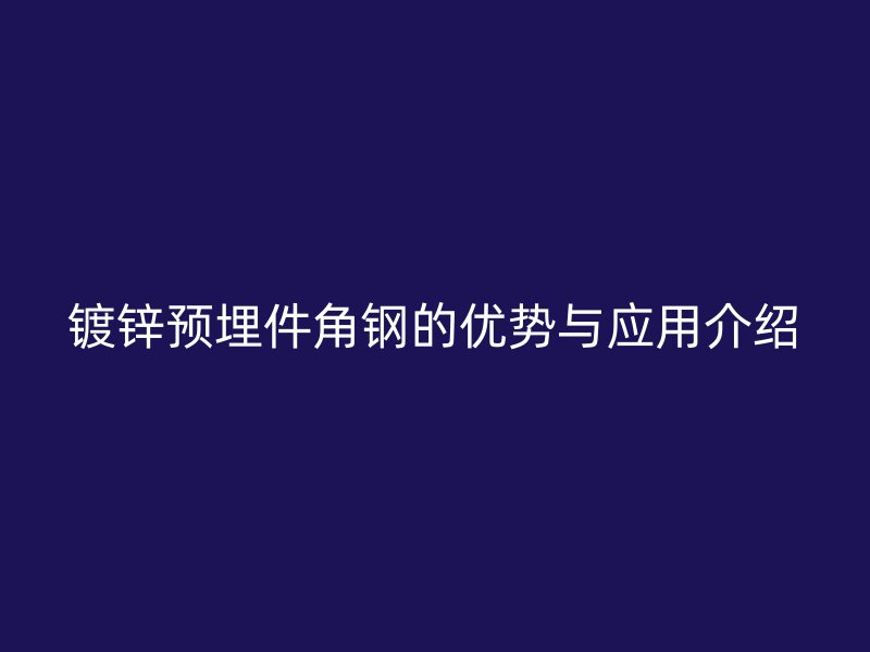 镀锌预埋件角钢的优势与应用介绍