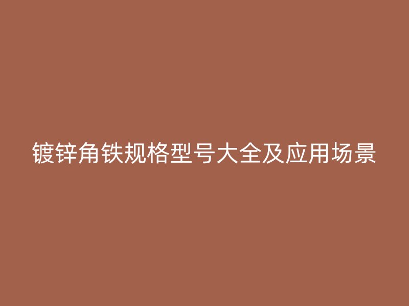 镀锌角铁规格型号大全及应用场景
