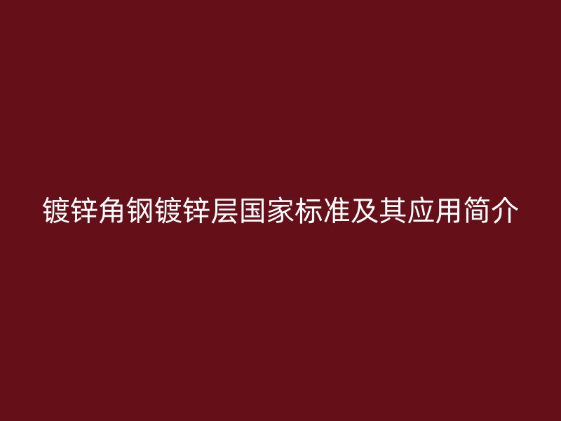 镀锌角钢镀锌层国家标准及其应用简介