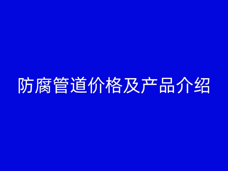 防腐管道价格及产品介绍