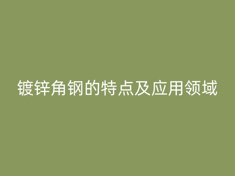镀锌角钢的特点及应用领域