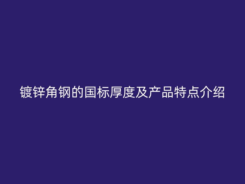 镀锌角钢的国标厚度及产品特点介绍
