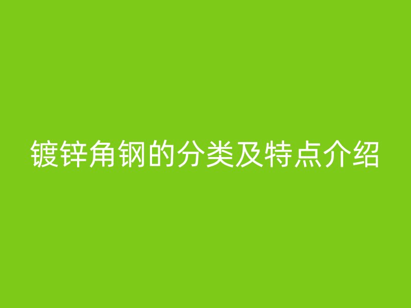 镀锌角钢的分类及特点介绍