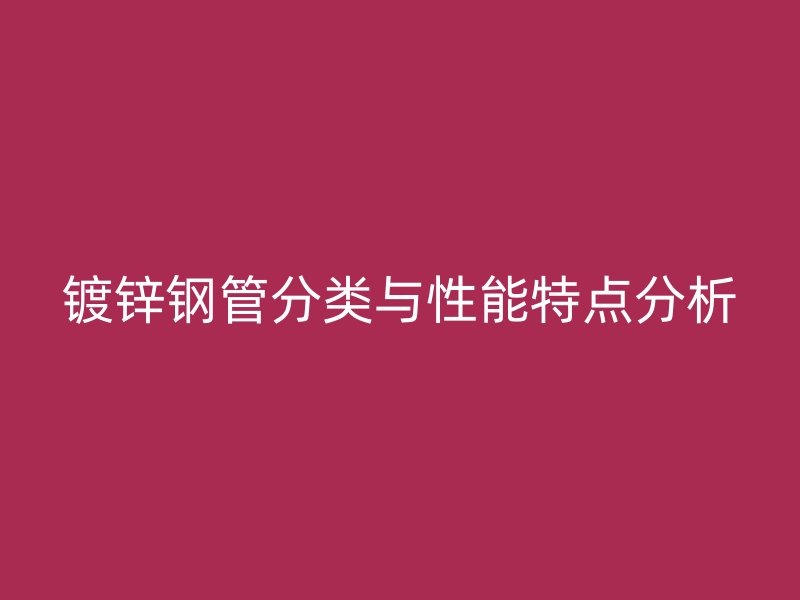 镀锌钢管分类与性能特点分析