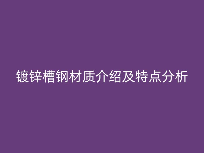 镀锌槽钢材质介绍及特点分析
