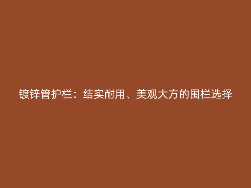 镀锌管护栏:结实耐用、美观大方的围栏选择