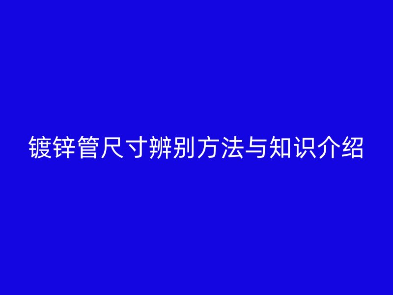 镀锌管尺寸辨别方法与知识介绍