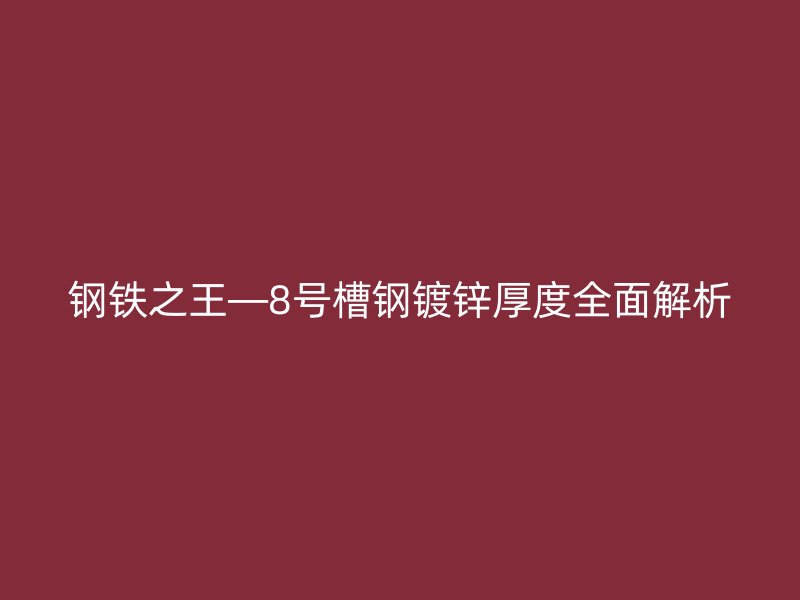 钢铁之王—8号槽钢镀锌厚度全面解析