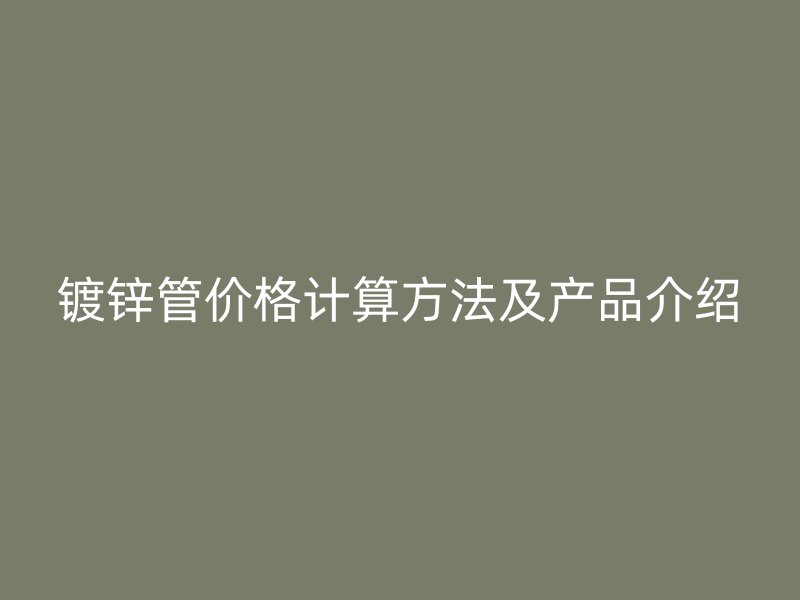 镀锌管价格计算方法及产品介绍