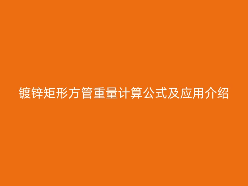 镀锌矩形方管重量计算公式及应用介绍