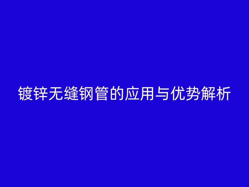 镀锌无缝钢管的应用与优势解析