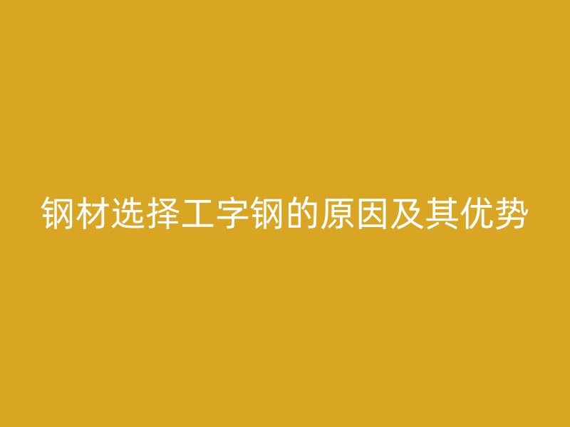 钢材选择工字钢的原因及其优势