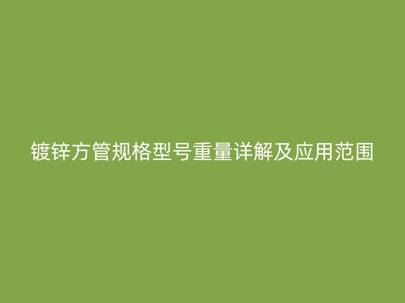 镀锌方管规格型号重量详解及应用范围