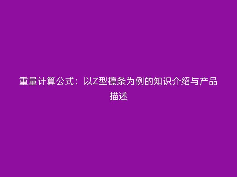 重量计算公式：以Z型檩条为例的知识介绍与产品描述