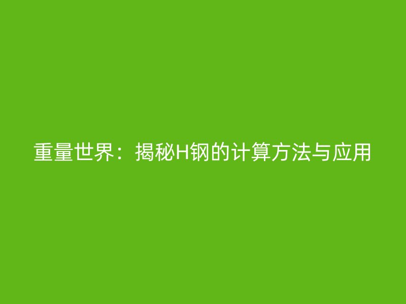 重量世界:揭秘H钢的计算方法与应用