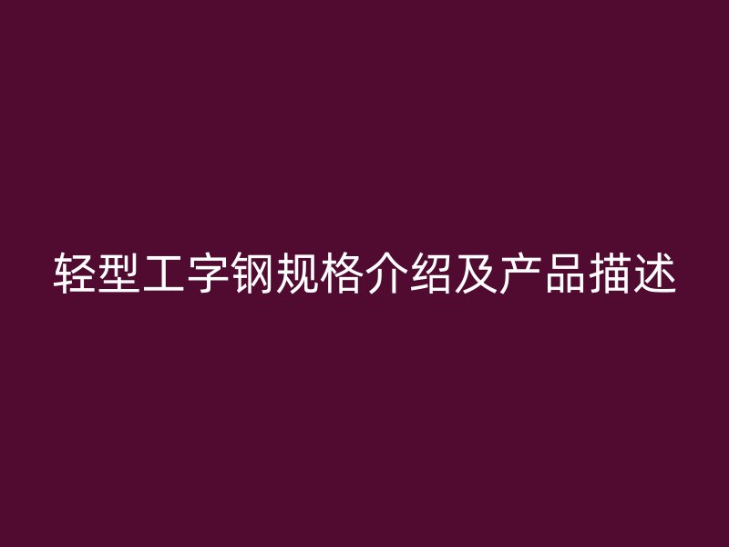 轻型工字钢规格介绍及产品描述