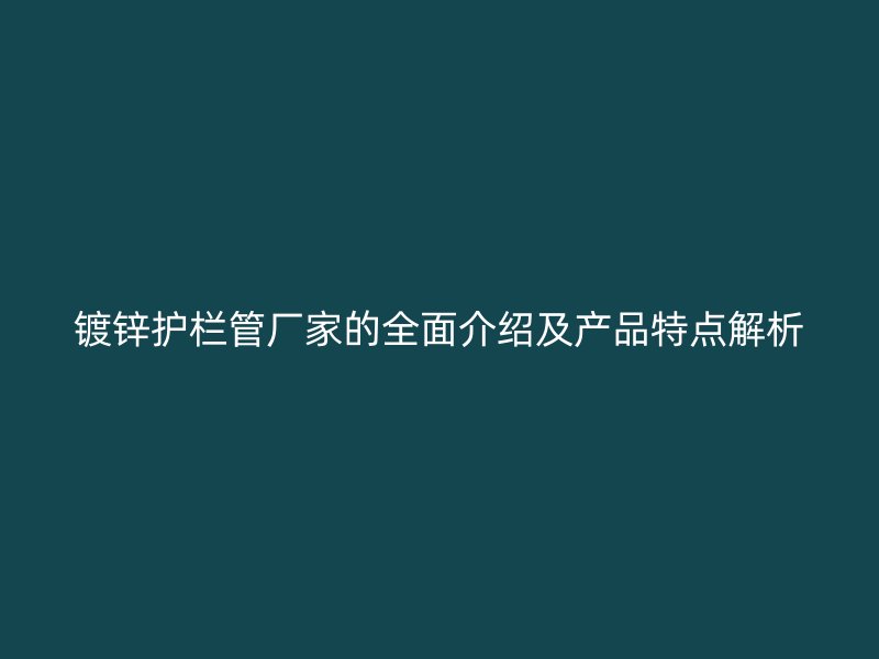 镀锌护栏管厂家的全面介绍及产品特点解析