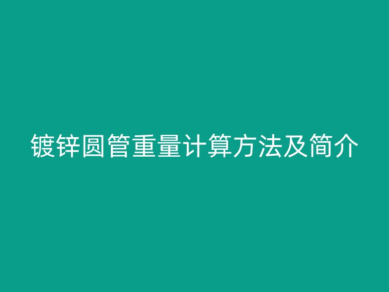 镀锌圆管重量计算方法及简介