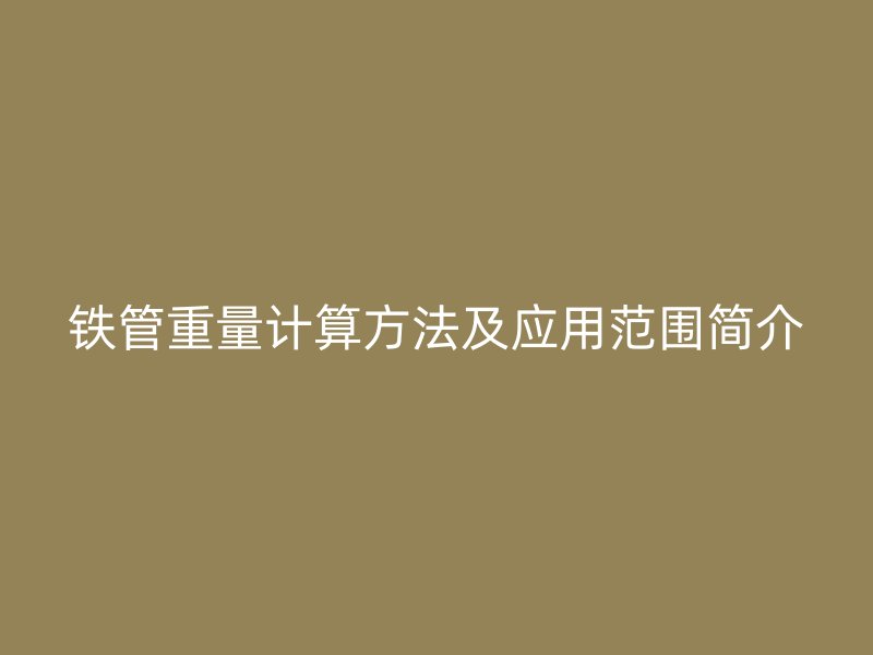 铁管重量计算方法及应用范围简介