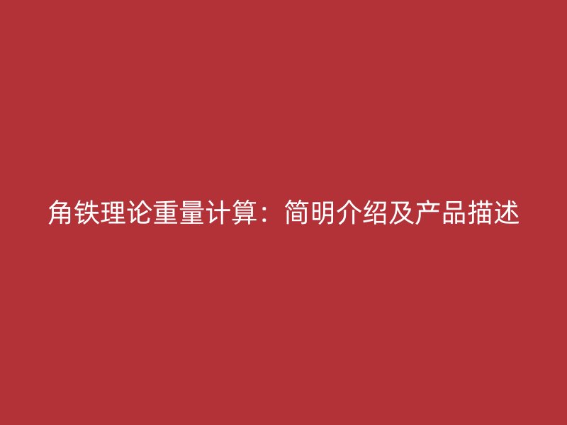 角铁理论重量计算:简明介绍及产品描述