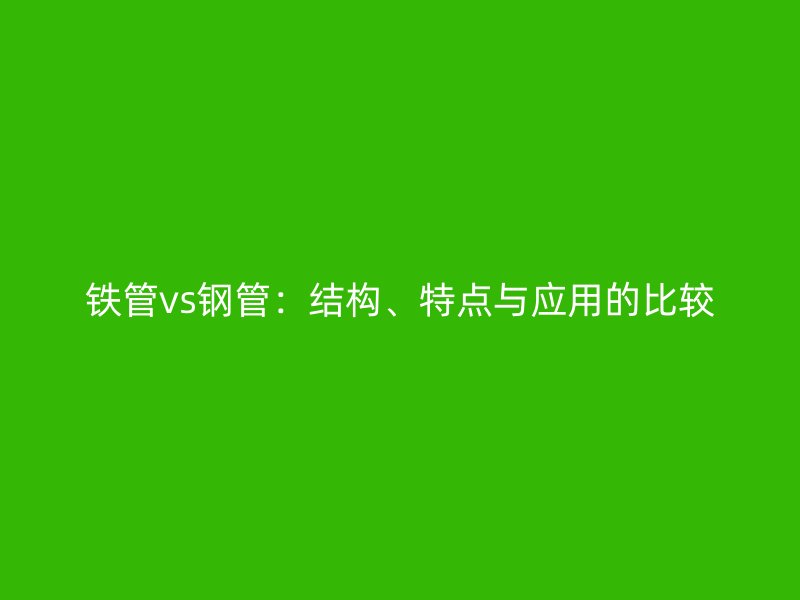 铁管vs钢管:结构、特点与应用的比较