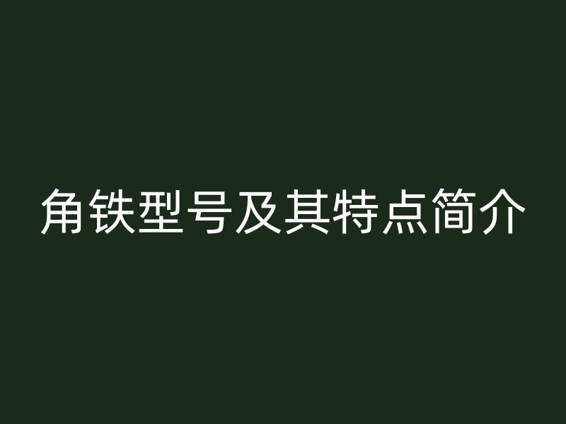 角铁型号及其特点简介