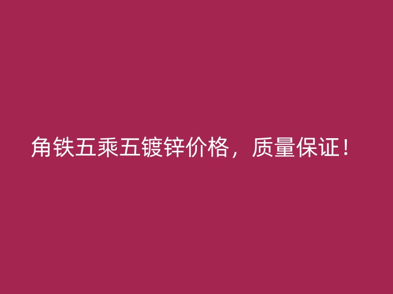 角铁五乘五镀锌价格,质量保证!