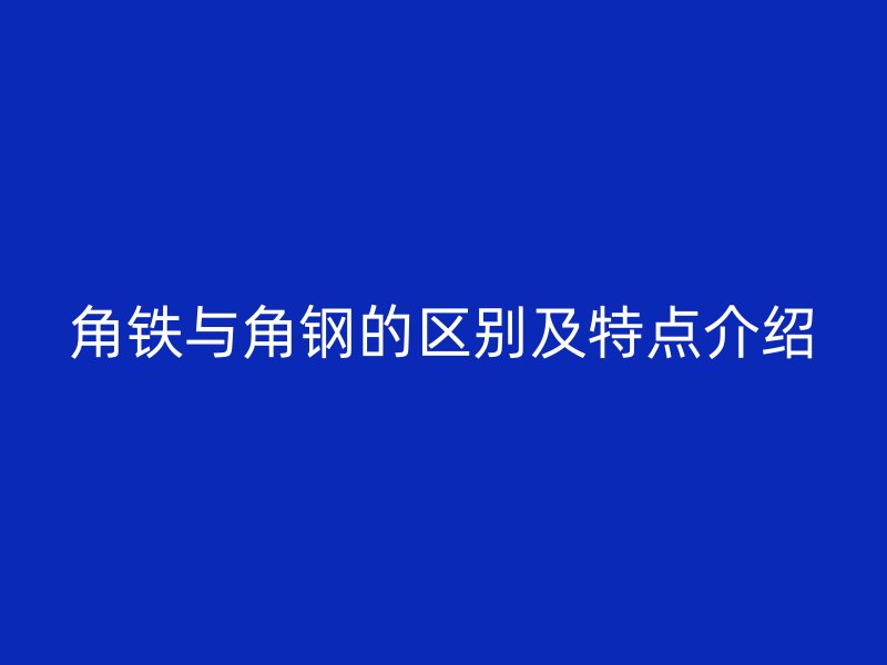 角铁与角钢的区别及特点介绍