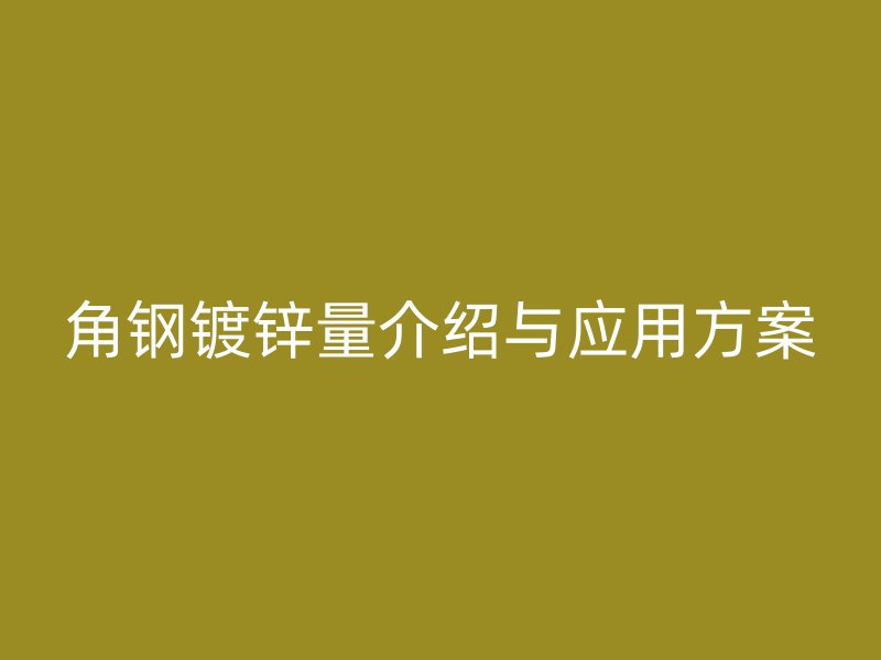 角钢镀锌量介绍与应用方案